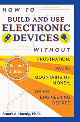 How To Build And Use Electronic Devices Without Frustration, Panic, Mountains Of Money, Or An Engineer Degree