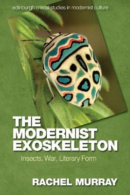 The Modernist Exoskeleton: Insects, War, Literary Form (Edinburgh Critical Studies In Modernist Culture)