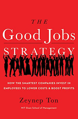 The Good Jobs Strategy: How The Smartest Companies Invest In Employees To Lower Costs And Boost Profits