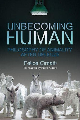 Unbecoming Human: Philosophy Of Animality After Deleuze (Plateaus - New Directions In Deleuze Studies)