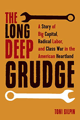 The Long Deep Grudge: A Story Of Big Capital, Radical Labor, And Class War In The American Heartland