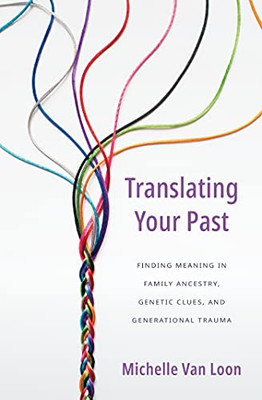 Translating Your Past: Finding Meaning In Family Ancestry, Genetic Clues, And Generational Trauma