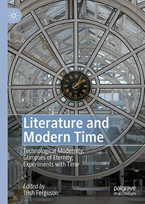 Literature And Modern Time: Technological Modernity; Glimpses Of Eternity; Experiments With Time