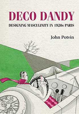 Deco Dandy: Designing Masculinity In 1920S Paris (Studies In Design And Material Culture)