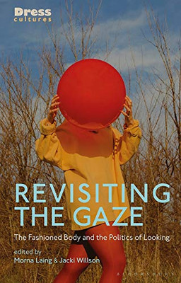 Revisiting The Gaze: The Fashioned Body And The Politics Of Looking (Dress Cultures)