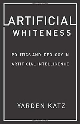 Artificial Whiteness: Politics And Ideology In Artificial Intelligence