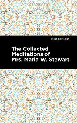 The Collected Meditations Of Mrs. Maria W. Stewart (Mint Editions)