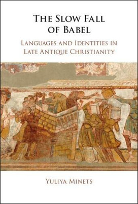 The Slow Fall Of Babel: Languages And Identities In Late Antique Christianity