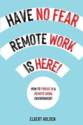 Have No Fear, Remote Work Is Here! How To Thrive In A Remote Work Environment