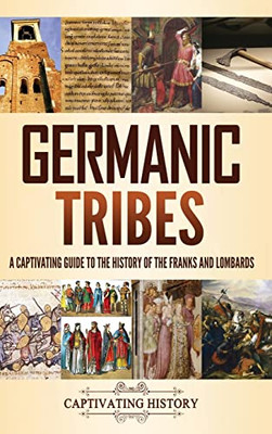 Germanic Tribes: A Captivating Guide To The History Of The Franks And Lombards