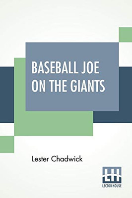 Baseball Joe On The Giants: Or Making Good As A Ball Twirler In The Metropolis