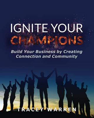Ignite Your Champions: Build Your Business By Creating Connection And Community