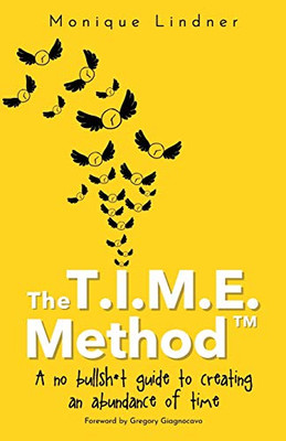 The T.I.M.E. Method(Tm)?: - A No Bullsh*T Guide To Creating An Abundance Of Time