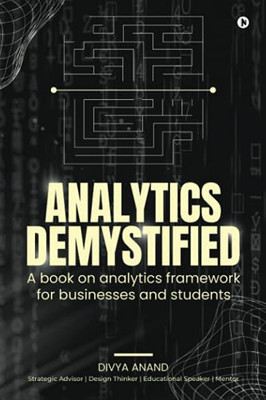 Analytics Demystified: A Book On Analytics Framework For Businesses And Students