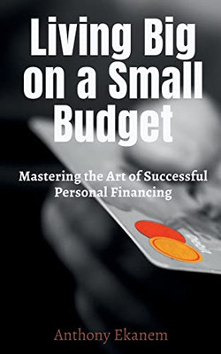 Living Big On A Small Budget: Mastering The Art Of Successful Personal Financing