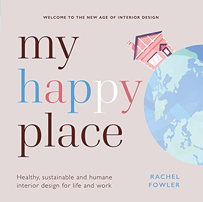 My Happy Place: Healthy, Sustainable And Humane Interior Design For Life And Work