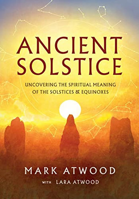Ancient Solstice: Uncovering The Spiritual Meaning Of The Solstices And Equinoxes