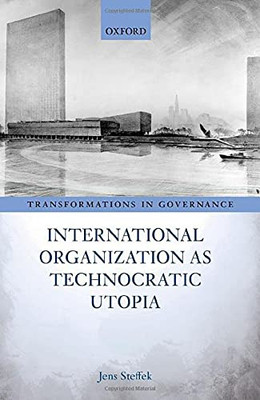 International Organization As Technocratic Utopia (Transformations In Governance)