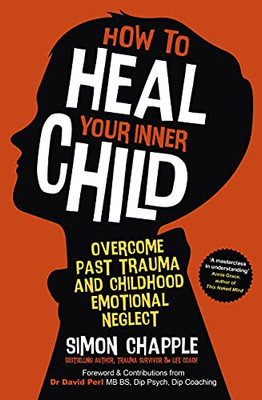 How To Heal Your Inner Child: Overcome Past Trauma And Childhood Emotional Neglect