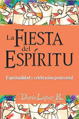 La Fiesta Del Espíritu: Espiritualidad Y Celebración Pentecostal (Spanish Edition)