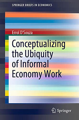 Conceptualizing The Ubiquity Of Informal Economy Work (Springerbriefs In Economics)