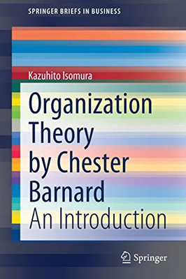 Organization Theory By Chester Barnard: An Introduction (Springerbriefs In Business)