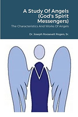 A Study Of Angels (God'S Spirit Messengers): The Characteristics And Works Of Angels