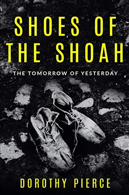 Shoes Of The Shoah: The Tomorrow Of Yesterday (Holocaust Survivor True Stories Wwii)