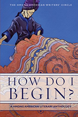 How Do I Begin?: A Hmong American Literary Anthology (Hmong American Writers' Circle)