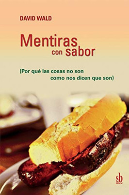 Mentiras Con Sabor: Por Qué Las Cosas No Son Como Nos Dicen Que Son (Spanish Edition)