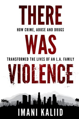 There Was Violence: How Crime, Abuse And Drugs Transformed The Lives Of An L.A. Family