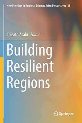 Building Resilient Regions (New Frontiers In Regional Science: Asian Perspectives, 35)