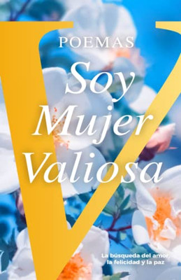 Poemas Soy Mujer Valiosa: La B·Squeda Del Amor, La Felicidad Y La Paz (Spanish Edition)