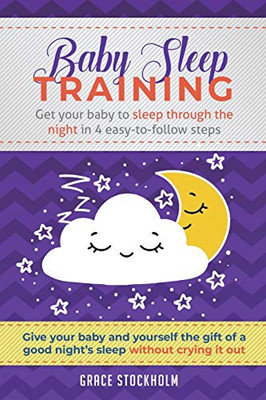 Baby Sleep Training: Get Your Baby To Sleep Through The Night In 4 Easy-To-Follow Steps