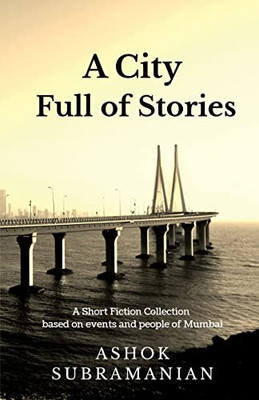 A City Full Of Stories: A Short Fiction Collection Based On Events And People Of Mumbai