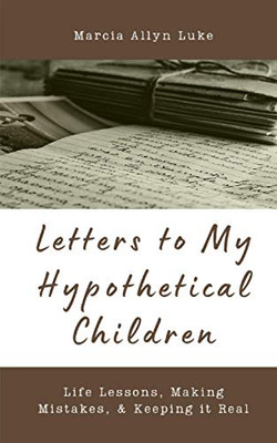 Letters To My Hypothetical Children: Life Lessons, Making Mistakes, And Keeping It Real
