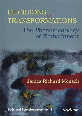 Decisions And Transformations: The Phenomenology Of Embodiment (Body And Consciousness)