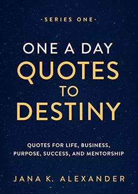 One A Day Quotes To Destiny: Quotes For Life, Business, Purpose, Success, And Mentorship