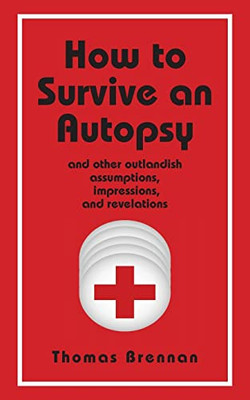 How To Survive An Autopsy: And Other Outlandish Assumptions, Impressions And Revelations