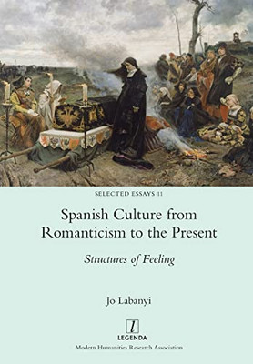 Spanish Culture From Romanticism To The Present: Structures Of Feeling (Selected Essays)
