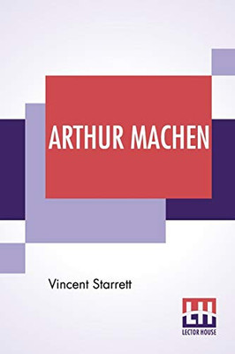 Arthur Machen: A Novelist Of Ecstasy And Sin With Two Uncollected Poems By Arthur Machen
