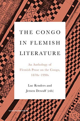 The Congo In Flemish Literature: An Anthology Of Flemish Prose On The Congo, 1870S1990S