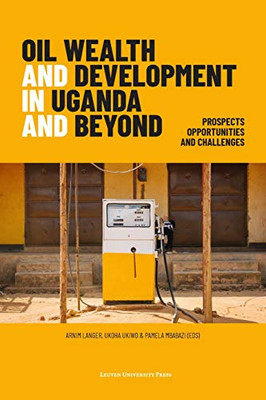 Oil Wealth And Development In Uganda And Beyond: Prospects, Opportunities And Challenges