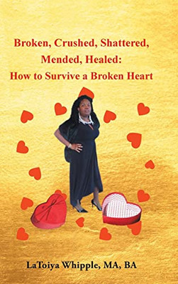 Broken, Crushed, Shattered, Mended, Healed: How To Survive A Broken Heart