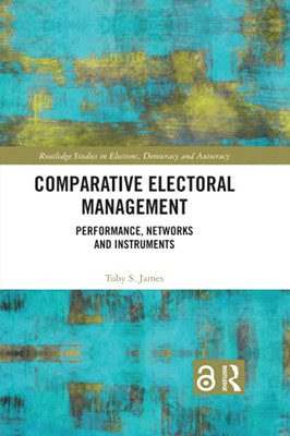 Comparative Electoral Management (Routledge Studies In Elections, Democracy And Autocracy)