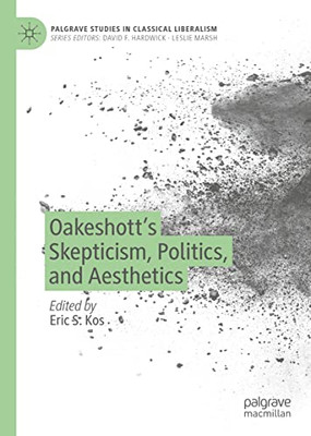 Oakeshottæs Skepticism, Politics, And Aesthetics (Palgrave Studies In Classical Liberalism)