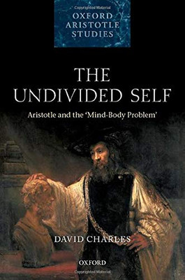 The Undivided Self: Aristotle And The 'Mind-Body' Problem (Oxford Aristotle Studies Series)