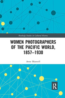 Women Photographers Of The Pacific World, 1857Û1930 (Routledge Studies In Cultural History)