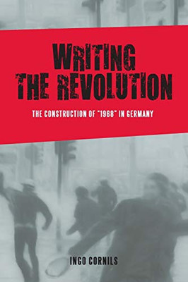 Writing the Revolution: The Construction of 1968 in Germany (Studies in German Literature Linguistics and Culture) Writing the Revolution: The Construction of 1968 in Germany (Studies in German Literature Linguistics and Culture)