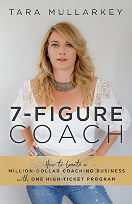 7-Figure Coach: How To Create A Million-Dollar Coaching Business With One High-Ticket Program